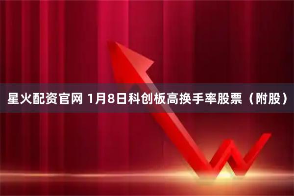 星火配资官网 1月8日科创板高换手率股票（附股）