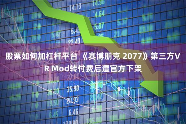 股票如何加杠杆平台 《赛博朋克 2077》第三方VR Mod转付费后遭官方下架