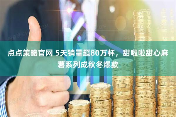 点点策略官网 5天销量超80万杯，甜啦啦甜心麻薯系列成秋冬爆款