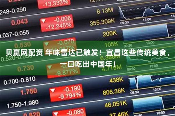 贝赢网配资 年味雷达已触发！宜昌这些传统美食，一口吃出中国年！