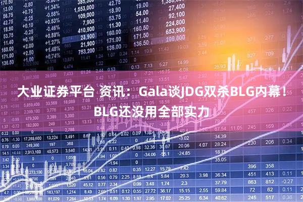 大业证券平台 资讯：Gala谈JDG双杀BLG内幕！BLG还没用全部实力