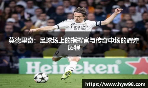 莫德里奇：足球场上的指挥官与传奇中场的辉煌历程