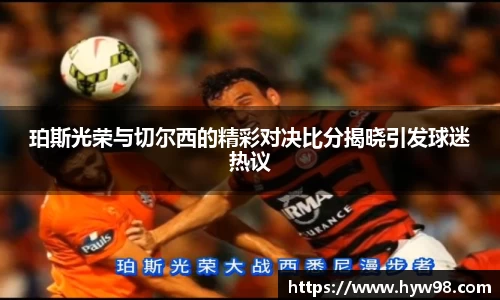 珀斯光荣与切尔西的精彩对决比分揭晓引发球迷热议