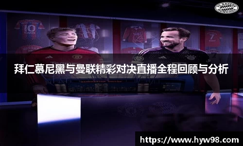 拜仁慕尼黑与曼联精彩对决直播全程回顾与分析