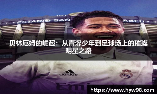 贝林厄姆的崛起：从青涩少年到足球场上的璀璨明星之路